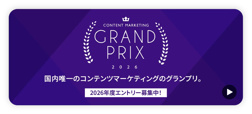 CONTENT MARKETING GRAND PRIX 2026 国内唯一のコンテンツマーケティングのグランプリ。2026年度エントリー募集中