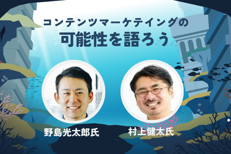 コンテンツマーケティングの可能性とは？【野島光太郎氏＆村上健太氏】