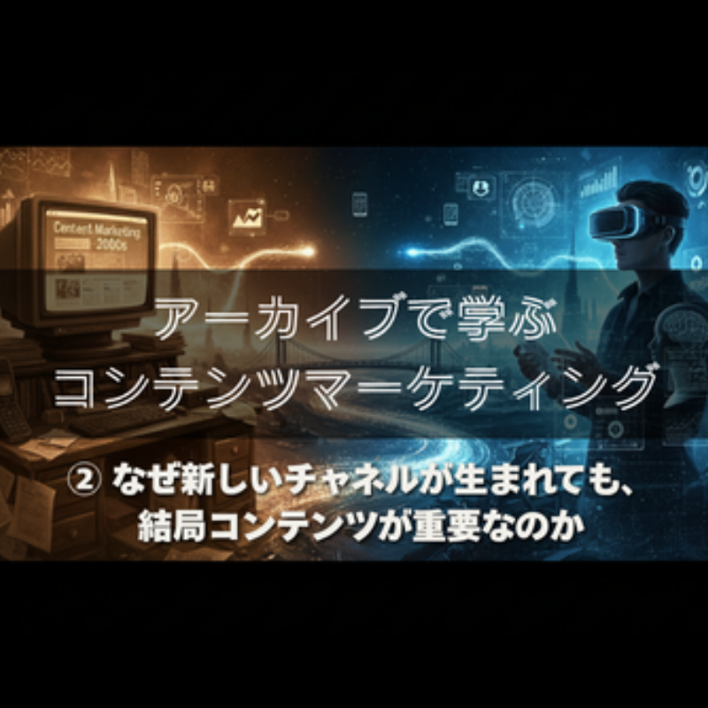 【アーカイブで学ぶコンテンツマーケティング】 ②なぜ新しいチャネルが生まれても、結局コンテンツが重要なのか