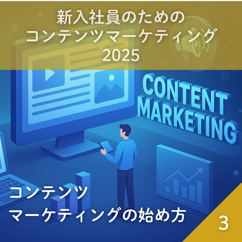 新入社員のためのコンテンツマーケティング2025 (3)コンテンツマーケティングの始め方 ―基本の流れと成功のポイントを解説―