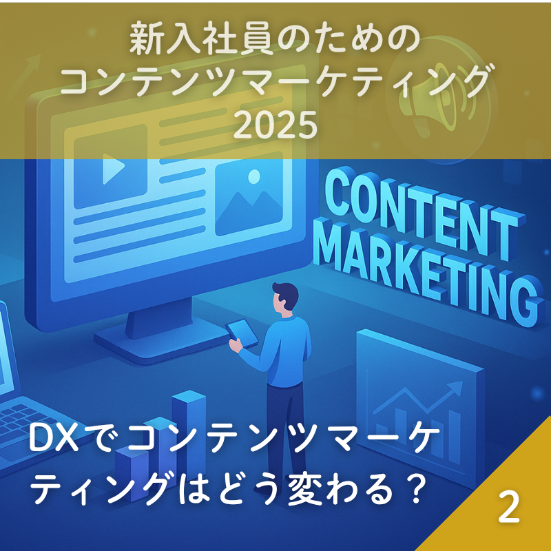 新入社員のためのコンテンツマーケティング2025 (2) DXでコンテンツマーケティングはどう変わる？―「誰のために・なぜやるのか？」を考えよう―