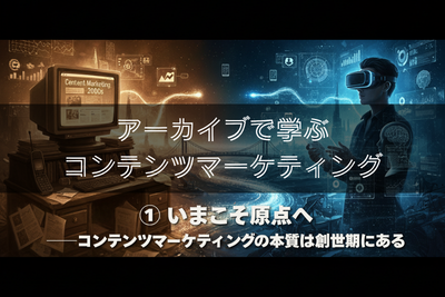 ①いまこそ原点へ ──コンテンツマーケティングの本質は創世期にある