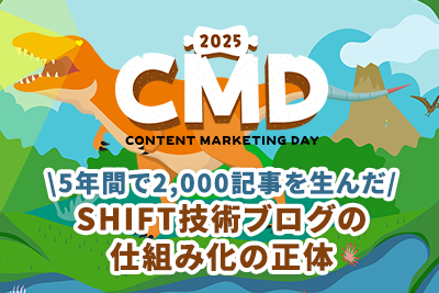 CMD2025レポート第4弾：5年間で2,000記事を生んだSHIFT技術ブログの仕組み化の正体